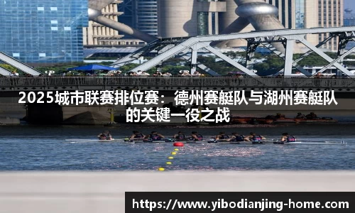 2025城市联赛排位赛：德州赛艇队与湖州赛艇队的关键一役之战