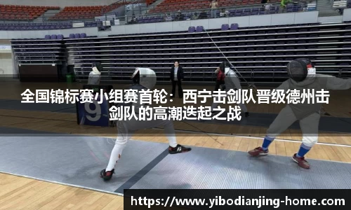 全国锦标赛小组赛首轮：西宁击剑队晋级德州击剑队的高潮迭起之战