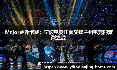 Major赛外卡赛：宁波电竞正面交锋兰州电竞的激烈之战